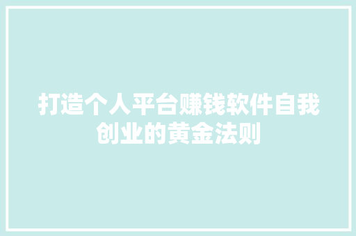 打造个人平台赚钱软件自我创业的黄金法则