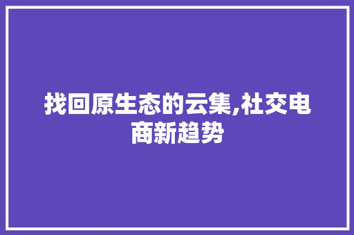 找回原生态的云集,社交电商新趋势