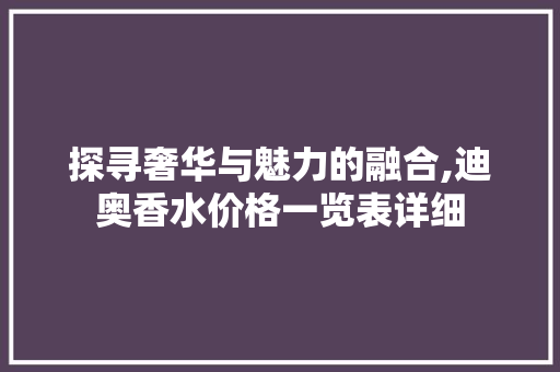 探寻奢华与魅力的融合,迪奥香水价格一览表详细