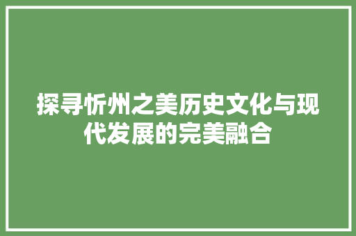 探寻忻州之美历史文化与现代发展的完美融合