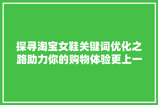 探寻淘宝女鞋关键词优化之路助力你的购物体验更上一层楼