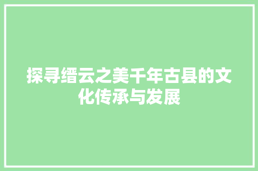 探寻缙云之美千年古县的文化传承与发展 花朵知识