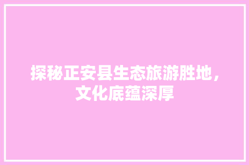 探秘正安县生态旅游胜地，文化底蕴深厚 花朵知识