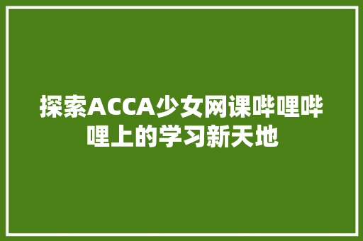 探索ACCA少女网课哔哩哔哩上的学习新天地