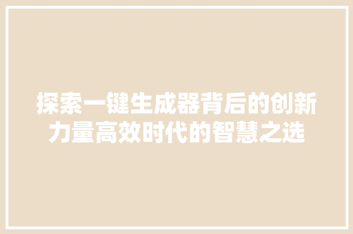 探索一键生成器背后的创新力量高效时代的智慧之选