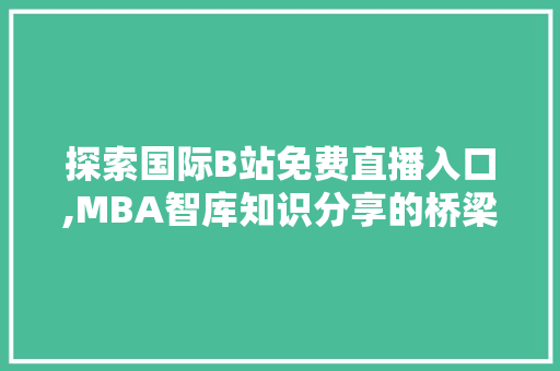 探索国际B站免费直播入口,MBA智库知识分享的桥梁 农业常识
