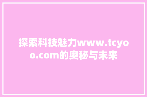 探索科技魅力www.tcyoo.com的奥秘与未来