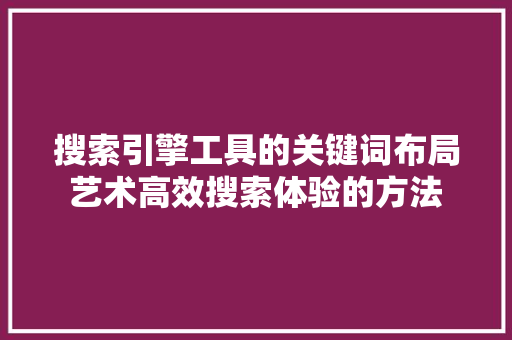 搜索引擎工具的关键词布局艺术高效搜索体验的方法