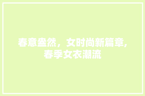 春意盎然，女时尚新篇章,春季女衣潮流 花朵知识