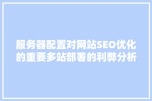 服务器配置对网站SEO优化的重要多站部署的利弊分析