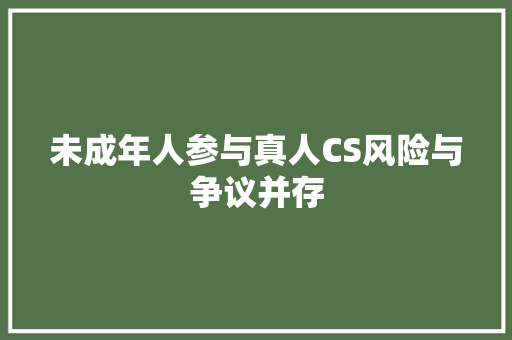 未成年人参与真人CS风险与争议并存