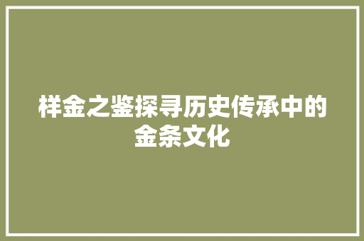 样金之鉴探寻历史传承中的金条文化
