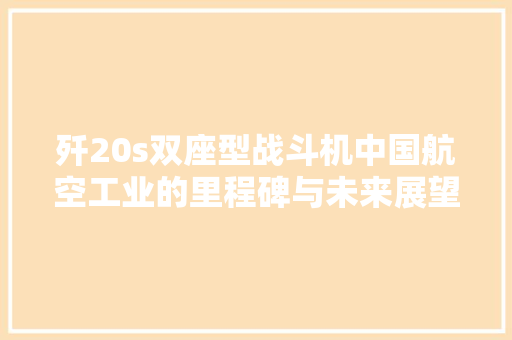 歼20s双座型战斗机中国航空工业的里程碑与未来展望