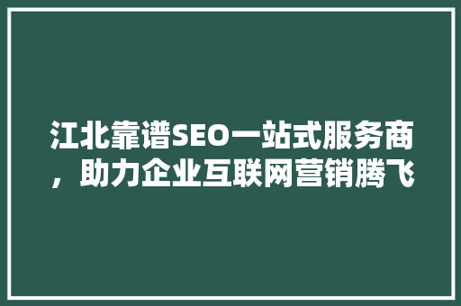 江北靠谱SEO一站式服务商，助力企业互联网营销腾飞
