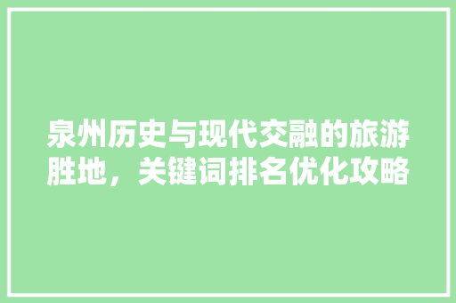 泉州历史与现代交融的旅游胜地，关键词排名优化攻略