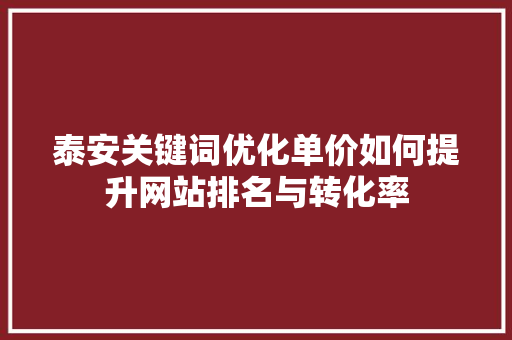 泰安关键词优化单价如何提升网站排名与转化率
