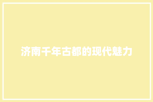 济南千年古都的现代魅力