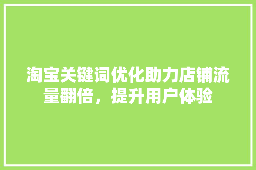 淘宝关键词优化助力店铺流量翻倍，提升用户体验 番茄种植技巧