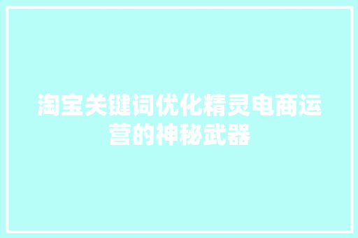 淘宝关键词优化精灵电商运营的神秘武器 种植技巧