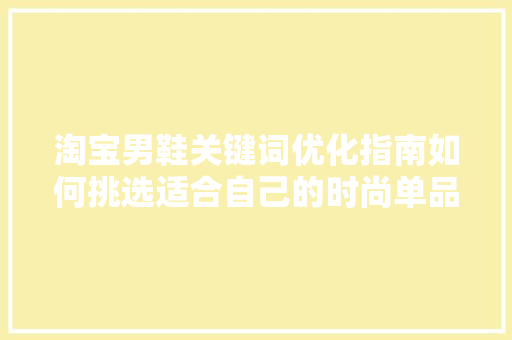 淘宝男鞋关键词优化指南如何挑选适合自己的时尚单品 番茄种植技巧