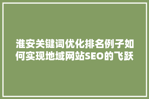 淮安关键词优化排名例子如何实现地域网站SEO的飞跃
