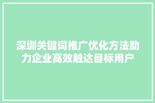深圳关键词推广优化方法助力企业高效触达目标用户