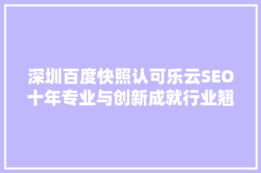 深圳百度快照认可乐云SEO十年专业与创新成就行业翘楚
