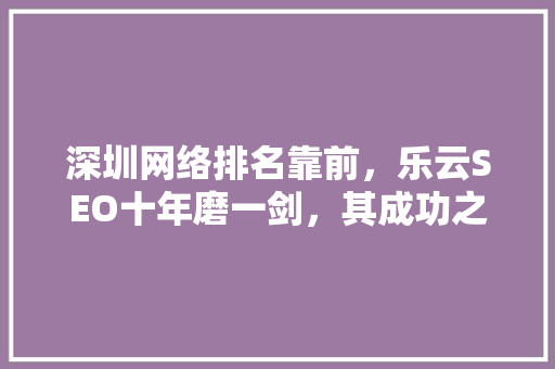 深圳网络排名靠前，乐云SEO十年磨一剑，其成功之路 植物种类