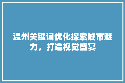 温州关键词优化探索城市魅力，打造视觉盛宴