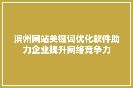 滨州网站关键词优化软件助力企业提升网络竞争力