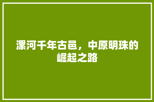 漯河千年古邑，中原明珠的崛起之路