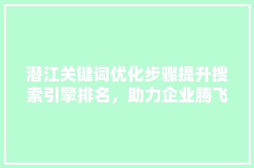 潜江关键词优化步骤提升搜索引擎排名，助力企业腾飞