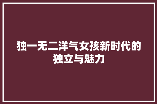 独一无二洋气女孩新时代的独立与魅力 种植技巧