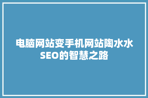 电脑网站变手机网站陶水水SEO的智慧之路 花朵知识