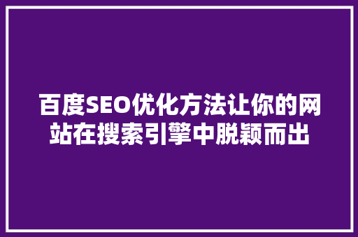 百度SEO优化方法让你的网站在搜索引擎中脱颖而出 花朵知识 百度SEO优化方法让你的网站在搜索引擎中脱颖而出 花朵知识