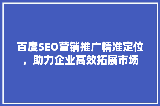 百度SEO营销推广精准定位，助力企业高效拓展市场 种植技巧