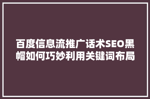 百度信息流推广话术SEO黑帽如何巧妙利用关键词布局，提升广告效果