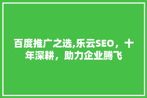 百度推广之选,乐云SEO，十年深耕，助力企业腾飞 花朵知识