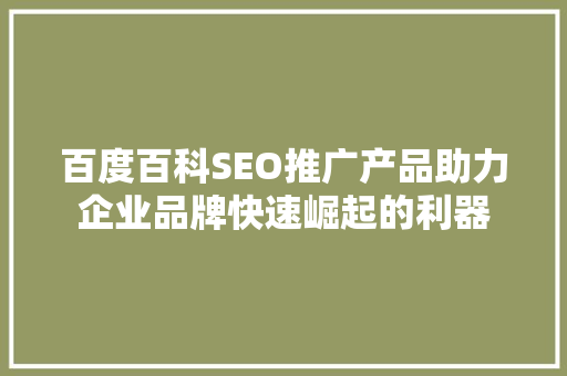 百度百科SEO推广产品助力企业品牌快速崛起的利器 种植技巧