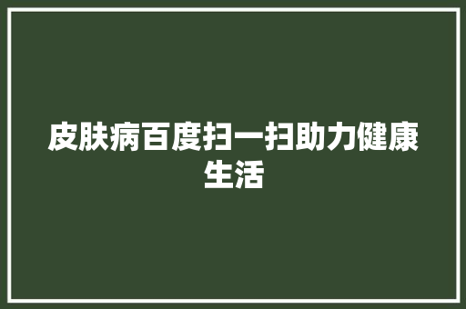 皮肤病百度扫一扫助力健康生活 花朵知识
