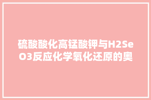 硫酸酸化高锰酸钾与H2SeO3反应化学氧化还原的奥秘
