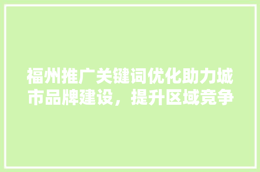 福州推广关键词优化助力城市品牌建设，提升区域竞争力 花朵知识