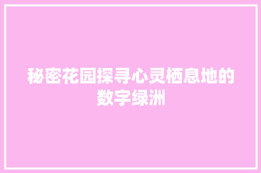 秘密花园探寻心灵栖息地的数字绿洲