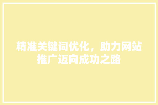 精准关键词优化，助力网站推广迈向成功之路 农业常识