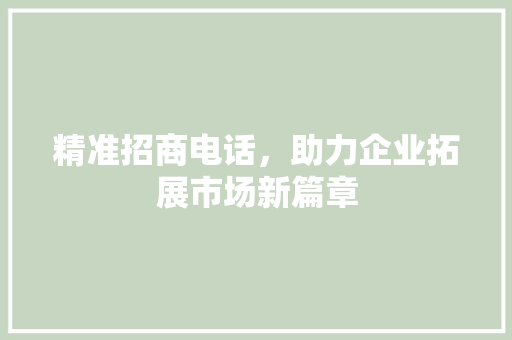 精准招商电话，助力企业拓展市场新篇章