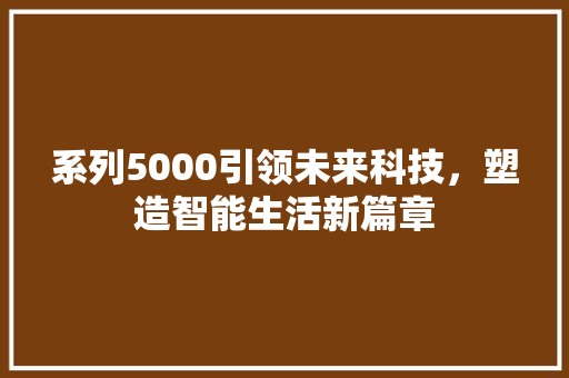 系列5000引领未来科技，塑造智能生活新篇章