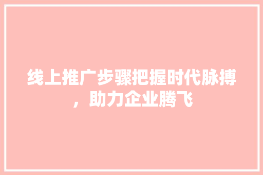 线上推广步骤把握时代脉搏，助力企业腾飞 花朵知识