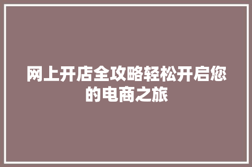 网上开店全攻略轻松开启您的电商之旅