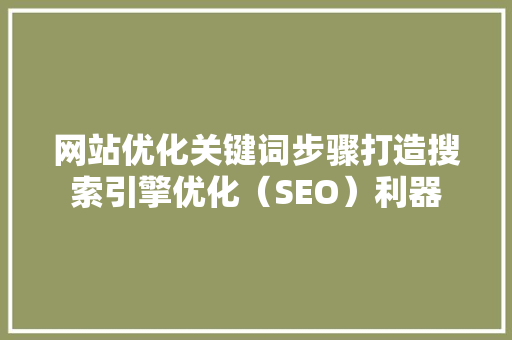 网站优化关键词步骤打造搜索引擎优化（SEO）利器 番茄种植技巧