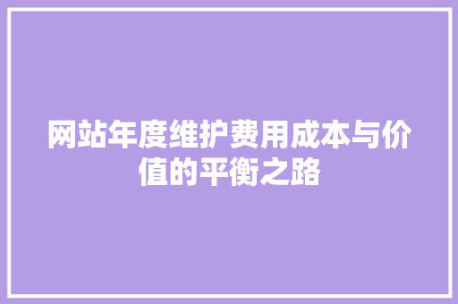 网站年度维护费用成本与价值的平衡之路